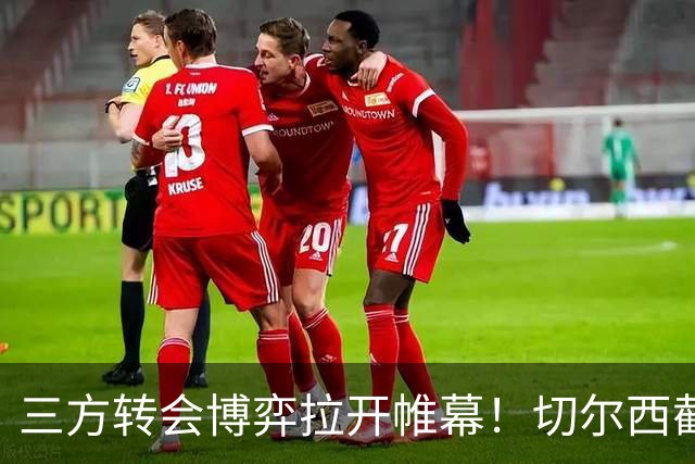 三方转会博弈拉开帷幕！切尔西截胡意甲飞翼，多方置换藏不同取舍