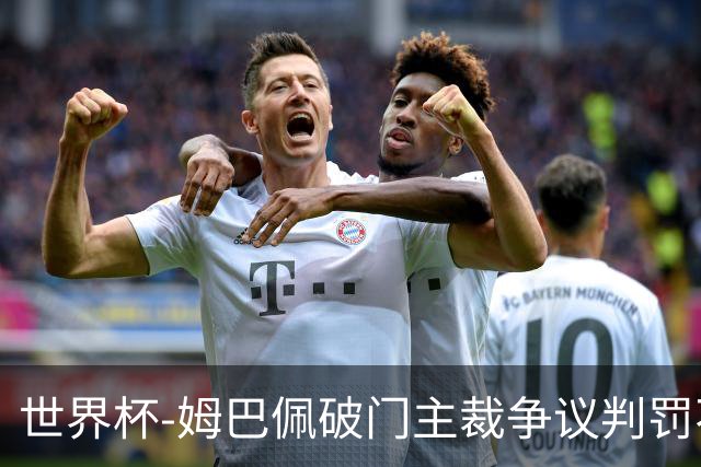 世界杯-姆巴佩破门主裁争议判罚不断 法国1-0巴拉圭将战摩洛哥