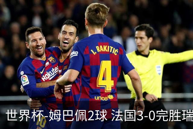 世界杯-姆巴佩2球 法国3-0完胜瑞典将战巴拉圭