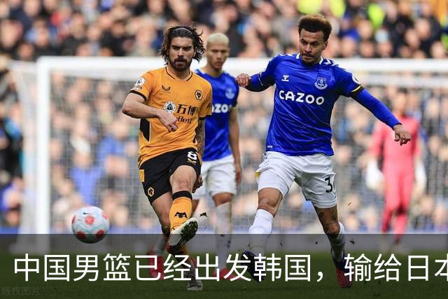 中国男篮已经出发韩国，输给日本已经退无可退，下场比赛必须赢球