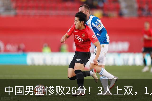 中国男篮惨败26分！3人上双，1人正负值-36堪称灾难级，体能太差