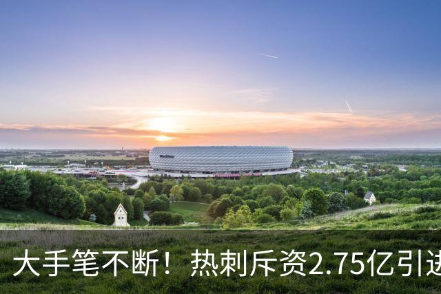 大手笔不断！热刺斥资2.75亿引进五员强将，关键续约落地，新赛季剑指冠军