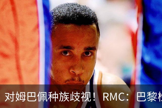对姆巴佩种族歧视！RMC：巴黎检察院正式调查巴拉圭女官员