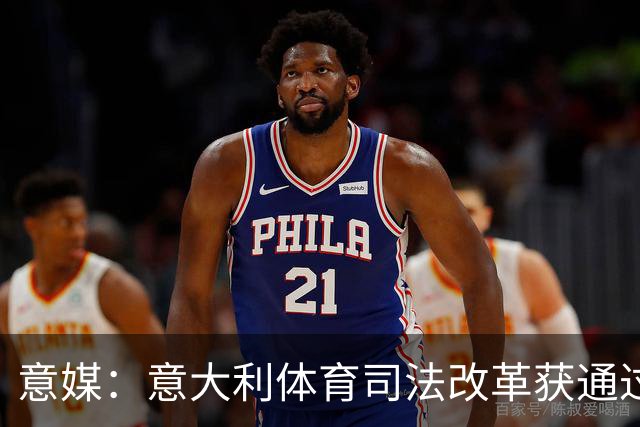 意媒：意大利体育司法改革获通过，新体系将使体育总检察院更关键