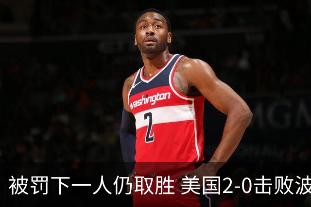 被罚下一人仍取胜 美国2-0击败波黑晋级16强
