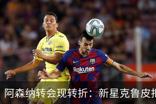 阿森纳转会现转折：新星克鲁皮拒绝枪手原因曝光