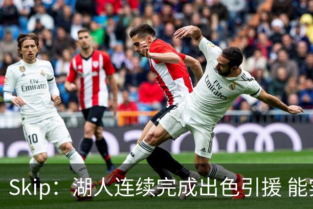 Skip：湖人连续完成出色引援 能实现这些全赖拒绝“詹跑跑”请求